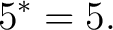 $\displaystyle 5^*=5. $