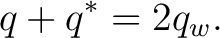 $\displaystyle q+q^*=2q_w.$ $\displaystyle q+q^*=2q_w.$