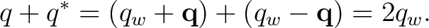 $\displaystyle q+q^* = (q_w+\mathbf q)+(q_w-\mathbf q) = 2q_w. $