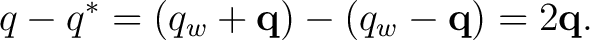 $\displaystyle q-q^* = (q_w+\mathbf q)-(q_w-\mathbf q) = 2\mathbf q. $