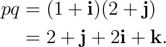 \begin{equation*} \begin{aligned} pq &=(1+\mathbf i)(2+\mathbf j)\ &=2+\mathbf j+2\mathbf i+\mathbf k. \end{aligned}\end{equation*}