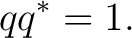 $\displaystyle qq^*=1. $