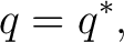 $\displaystyle q=q^*, $
