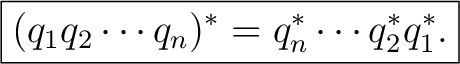$\displaystyle \boxed{(q_1q_2\cdots q_n)^*=q_n^*\cdots q_2^*q_1^*.}$ $\displaystyle \boxed{(q_1q_2\cdots q_n)^*=q_n^*\cdots q_2^*q_1^*.}$
