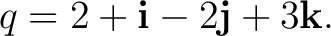 $\displaystyle q=2+\mathbf i-2\mathbf j+3\mathbf k. $