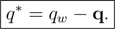 $\displaystyle \boxed{q^*=q_w-\mathbf q.}$ $\displaystyle \boxed{q^*=q_w-\mathbf q.}$