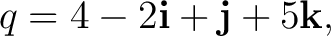 $\displaystyle q=4-2\mathbf i+\mathbf j+5\mathbf k, $