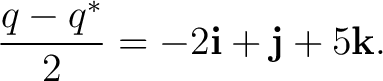 $\displaystyle \frac{q-q^*}{2}=-2\mathbf i+\mathbf j+5\mathbf k. $
