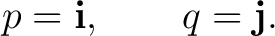 $\displaystyle p=\mathbf i, \qquad q=\mathbf j. $