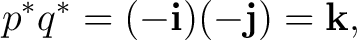 $\displaystyle p^*q^*=(-\mathbf i)(-\mathbf j)=\mathbf k, $