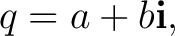 $\displaystyle q=a+b\mathbf i, $