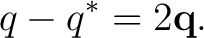$\displaystyle q-q^*=2\mathbf q. $