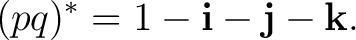 $\displaystyle (pq)^*=1-\mathbf i-\mathbf j-\mathbf k. $