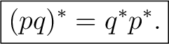$\displaystyle \boxed{(pq)^*=q^*p^*.} $