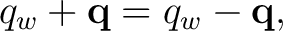 $\displaystyle q_w+\mathbf q=q_w-\mathbf q, $