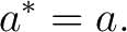 $\displaystyle a^*=a.$ $\displaystyle a^*=a.$