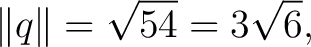 $\displaystyle \lVert q\rVert=\sqrt{54}=3\sqrt6, $