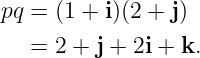 pq = (1 + i)(2 + j)

   = 2 + j + 2i + k.
