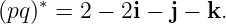 (pq)∗ = 2 − 2i − j − k.
