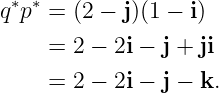 q∗p∗ = (2 − j)(1 − i)

     = 2 − 2i − j + ji
     = 2 − 2i − j − k.
