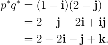 p∗q∗ = (1 − i)(2 − j)

     = 2 − j − 2i + ij
     = 2 − 2i − j + k.
