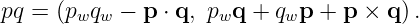pq = (p q  − p ⋅ q, p q + q p + p × q ).
       w w          w      w
