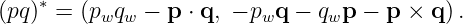     ∗
(pq)  = (pwqw −  p ⋅ q, − pwq − qwp − p × q).
