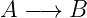 A  −→  B
