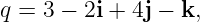 q = 3 − 2i + 4j − k,
