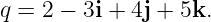 q =  2 − 3i + 4j + 5k.
