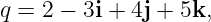 q =  2 − 3i + 4j + 5k,
