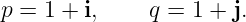 p = 1 + i,    q = 1 + j.
