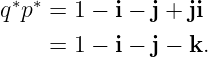 q∗p∗ = 1 − i − j + ji

    =  1 − i − j − k.
