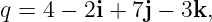 q =  4 − 2i + 7j − 3k,
