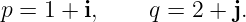 p = 1 + i,    q = 2 + j.
