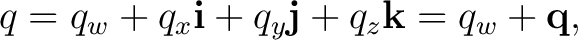 $\displaystyle q=q_w+q_x\mathbf i+q_y\mathbf j+q_z\mathbf k =q_w+\mathbf q,$ $\displaystyle q=q_w+q_x\mathbf i+q_y\mathbf j+q_z\mathbf k =q_w+\mathbf q,$