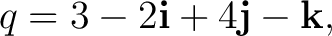 $\displaystyle q=3-2\mathbf i+4\mathbf j-\mathbf k, $