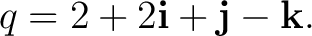 $\displaystyle q=2+2\mathbf i+\mathbf j-\mathbf k. $
