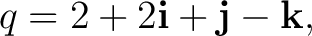 $\displaystyle q=2+2\mathbf i+\mathbf j-\mathbf k, $