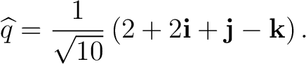 $\displaystyle \widehat q = \frac{1}{\sqrt{10}} \left( 2+2\mathbf i+\mathbf j-\mathbf k \right). $