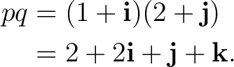 \begin{equation*} \begin{aligned} pq &=(1+\mathbf i)(2+\mathbf j)\ &=2+2\mathbf i+\mathbf j+\mathbf k. \end{aligned}\end{equation*}
