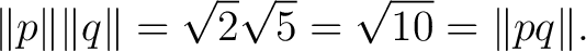 $\displaystyle \lVert p\rVert\lVert q\rVert = \sqrt2\sqrt5 = \sqrt{10} = \lVert pq\rVert. $