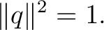 $\displaystyle \lVert q\rVert^2=1. $