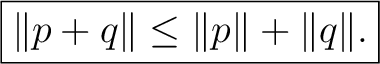 $\displaystyle \boxed{\lVert p+q\rVert\le\lVert p\rVert+\lVert q\rVert.}$ $\displaystyle \boxed{\lVert p+q\rVert\le\lVert p\rVert+\lVert q\rVert.}$