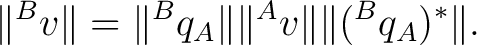 \begin{equation*} \begin{aligned} \lVert{}^{B}v\rVert &= \lVert{}^{B}q_A\rVert \lVert{}^{A}v\rVert \lVert({}^{B}q_A)^*\rVert. \end{aligned}\end{equation*}