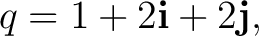 $\displaystyle q=1+2\mathbf i+2\mathbf j, $