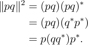 \begin{equation*}\begin{aligned} \lVert pq\rVert^2 &=(pq)(pq)^*\ &=(pq)(q^*p^*)\ &=p(qq^*)p^*. \end{aligned}\end{equation*}