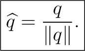 $\displaystyle \boxed{ \widehat q=\frac{q}{\lVert q\rVert}. }$ $\displaystyle \boxed{ \widehat q=\frac{q}{\lVert q\rVert}. }$