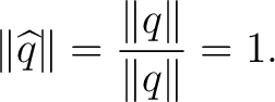 $\displaystyle \lVert\widehat q\rVert =\frac{\lVert q\rVert}{\lVert q\rVert}=1.$ $\displaystyle \lVert\widehat q\rVert =\frac{\lVert q\rVert}{\lVert q\rVert}=1.$