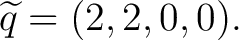 $\displaystyle \widetilde q=(2,2,0,0). $